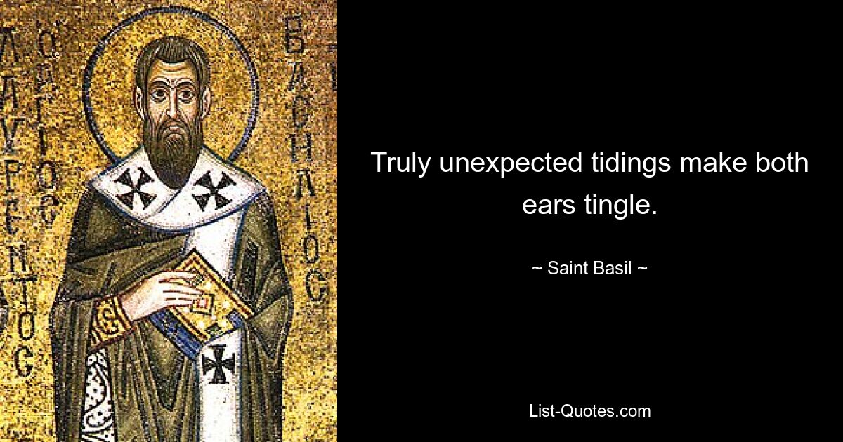 Truly unexpected tidings make both ears tingle. — © Saint Basil