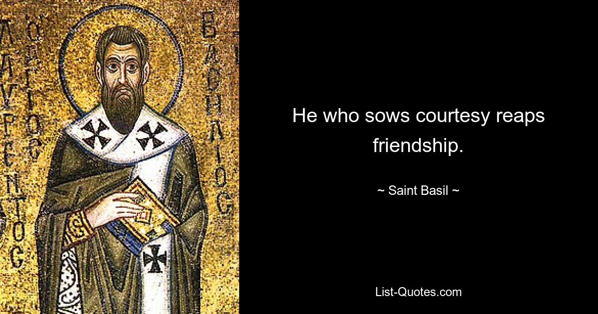 He who sows courtesy reaps friendship. — © Saint Basil