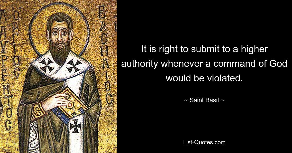 It is right to submit to a higher authority whenever a command of God would be violated. — © Saint Basil