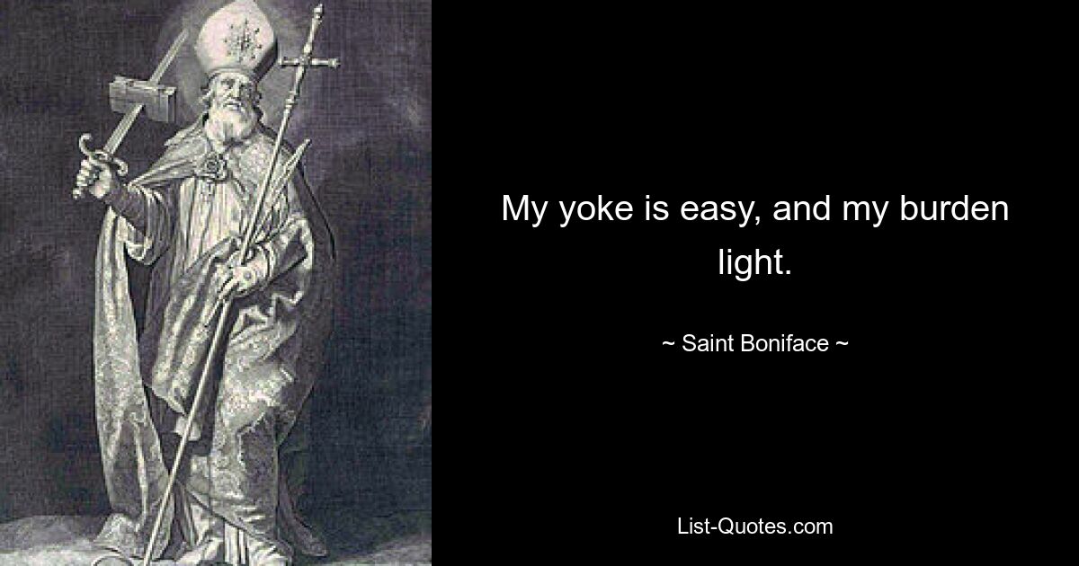 My yoke is easy, and my burden light. — © Saint Boniface