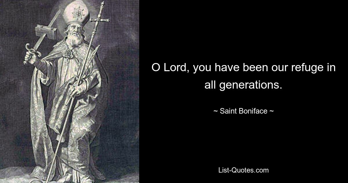 O Lord, you have been our refuge in all generations. — © Saint Boniface