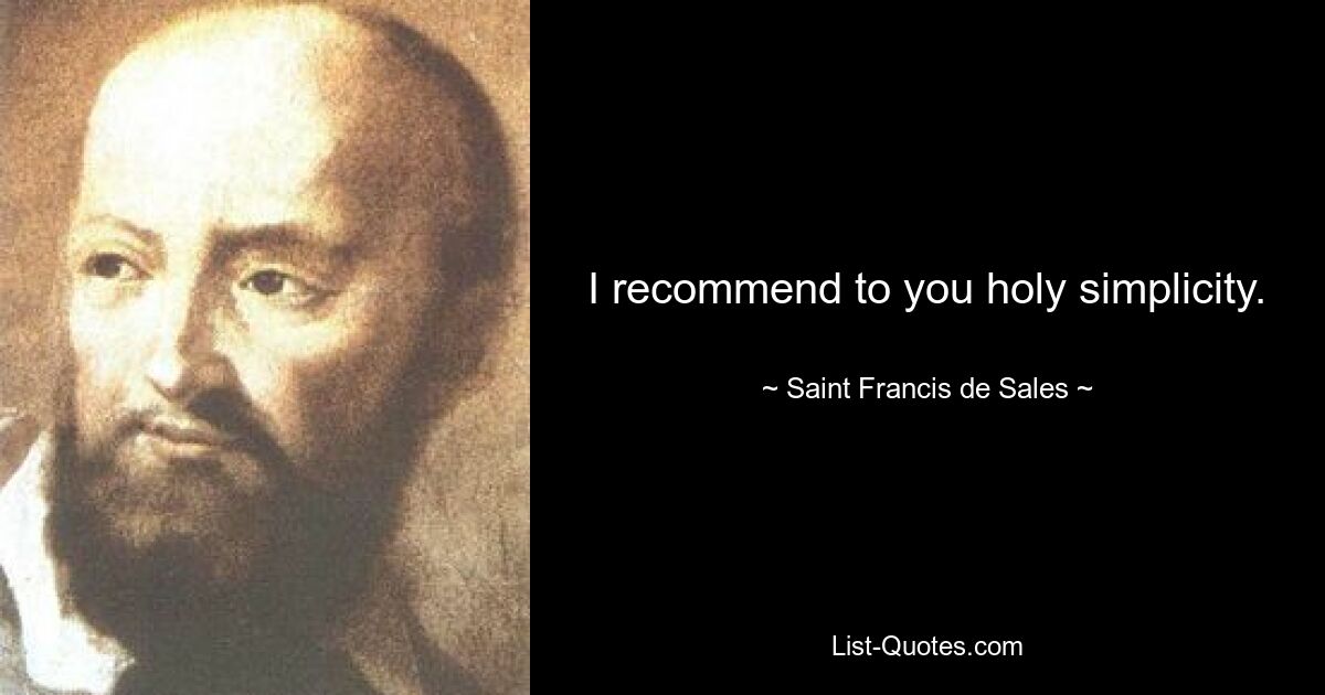 I recommend to you holy simplicity. — © Saint Francis de Sales