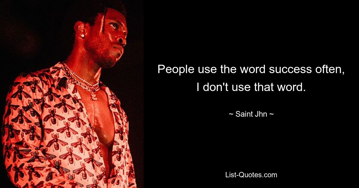 People use the word success often, I don't use that word. — © Saint Jhn