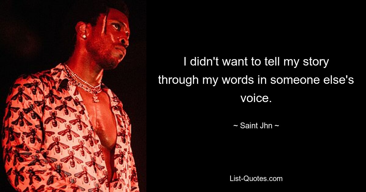 I didn't want to tell my story through my words in someone else's voice. — © Saint Jhn