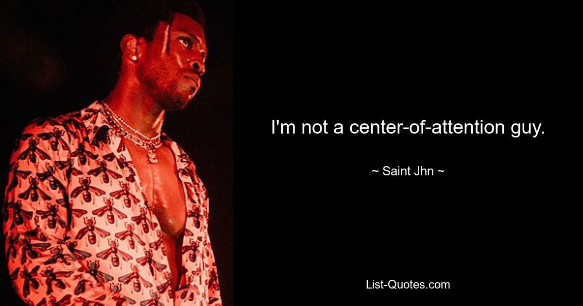 I'm not a center-of-attention guy. — © Saint Jhn