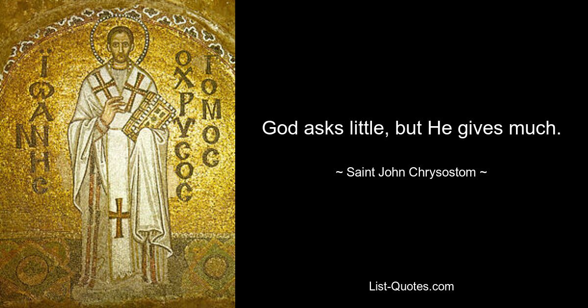 God asks little, but He gives much. — © Saint John Chrysostom