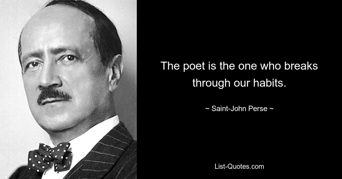 The poet is the one who breaks through our habits. — © Saint-John Perse