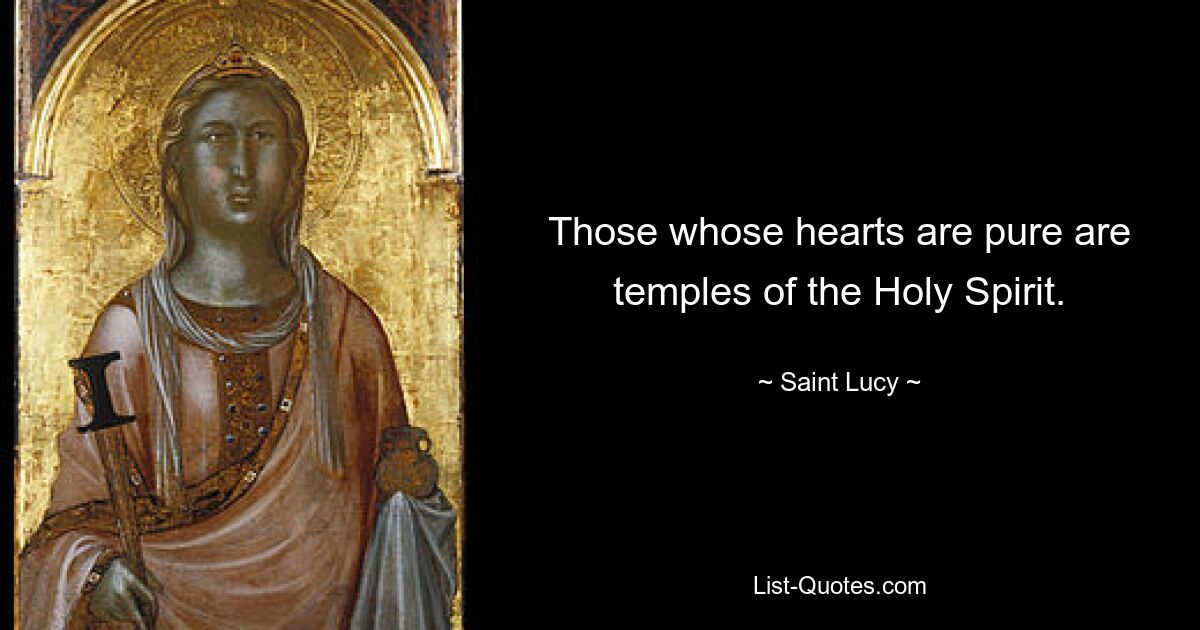 Those whose hearts are pure are temples of the Holy Spirit. — © Saint Lucy