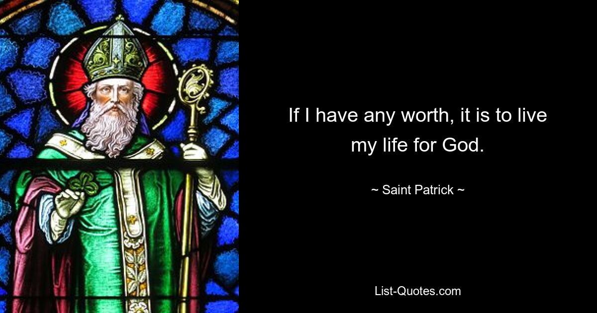 If I have any worth, it is to live my life for God. — © Saint Patrick