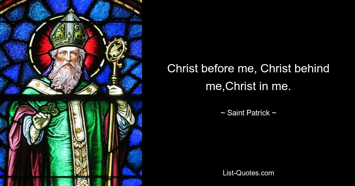 Christ before me, Christ behind me,Christ in me. — © Saint Patrick