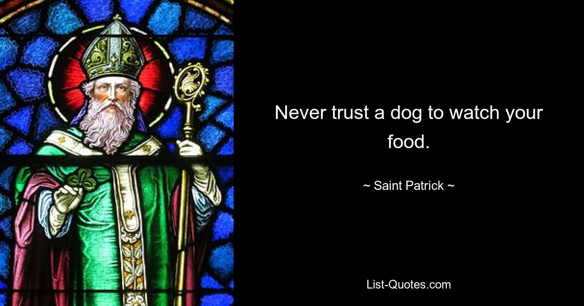 Never trust a dog to watch your food. — © Saint Patrick