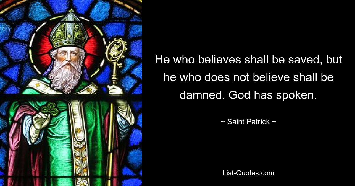 He who believes shall be saved, but he who does not believe shall be damned. God has spoken. — © Saint Patrick