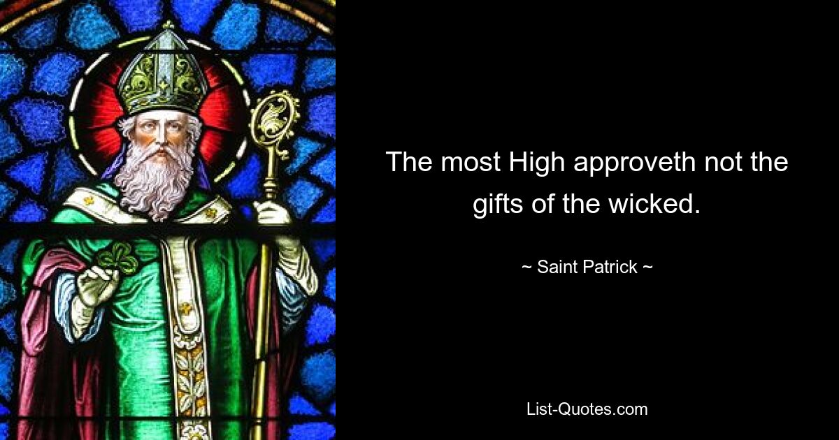 The most High approveth not the gifts of the wicked. — © Saint Patrick