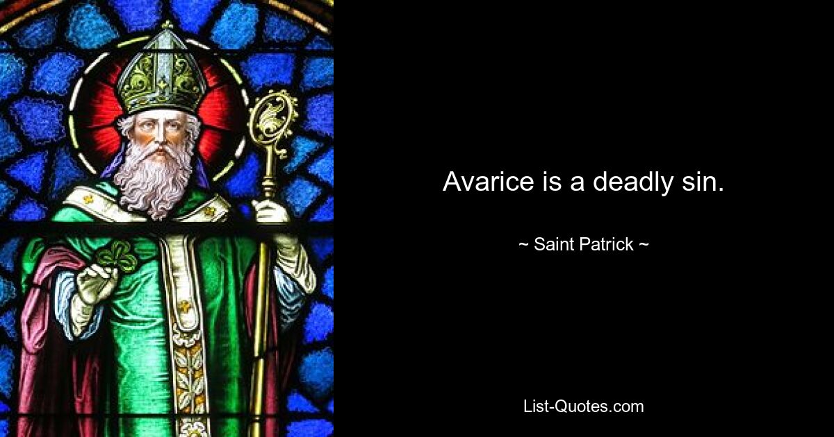 Avarice is a deadly sin. — © Saint Patrick