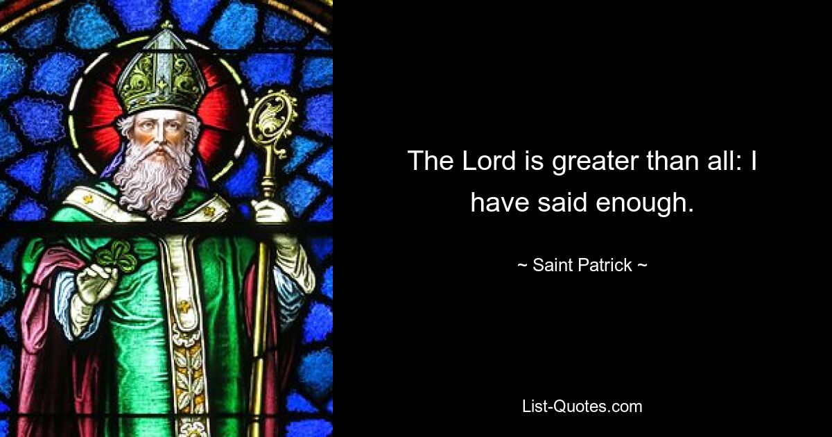 The Lord is greater than all: I have said enough. — © Saint Patrick