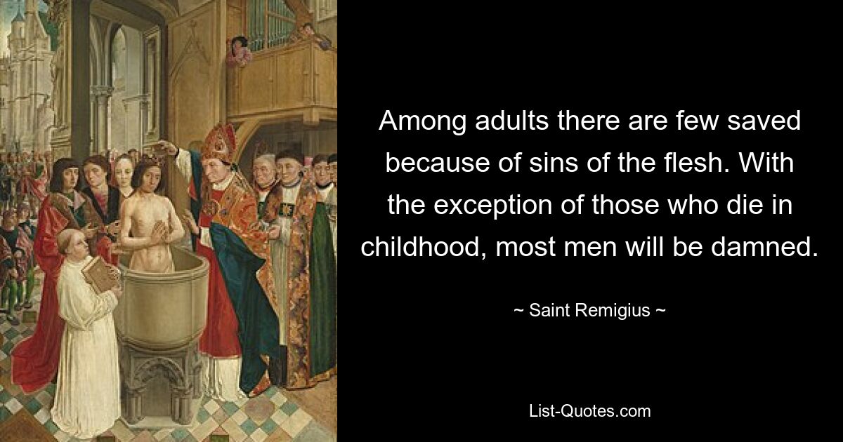 Among adults there are few saved because of sins of the flesh. With the exception of those who die in childhood, most men will be damned. — © Saint Remigius