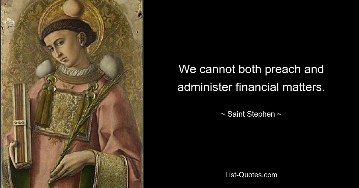 We cannot both preach and administer financial matters. — © Saint Stephen