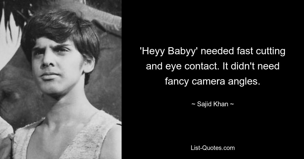 'Heyy Babyy' needed fast cutting and eye contact. It didn't need fancy camera angles. — © Sajid Khan