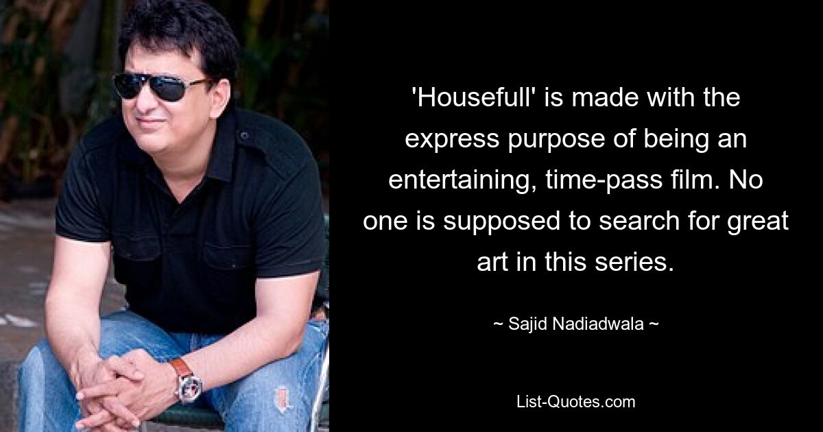 'Housefull' is made with the express purpose of being an entertaining, time-pass film. No one is supposed to search for great art in this series. — © Sajid Nadiadwala