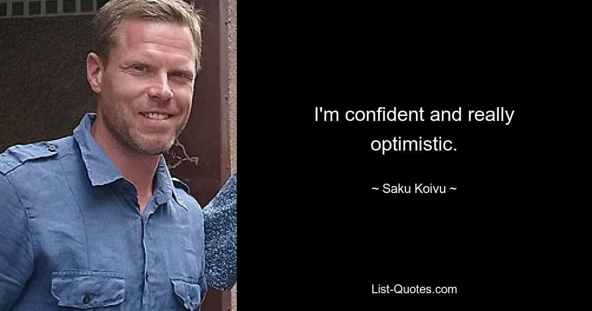 I'm confident and really optimistic. — © Saku Koivu