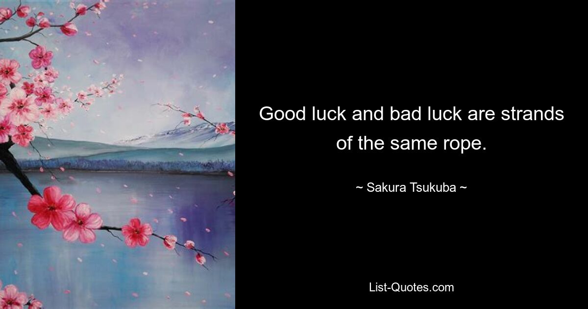 Good luck and bad luck are strands of the same rope. — © Sakura Tsukuba