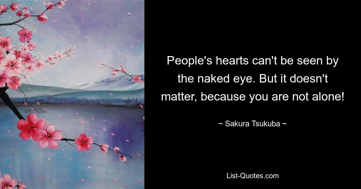 People's hearts can't be seen by the naked eye. But it doesn't matter, because you are not alone! — © Sakura Tsukuba