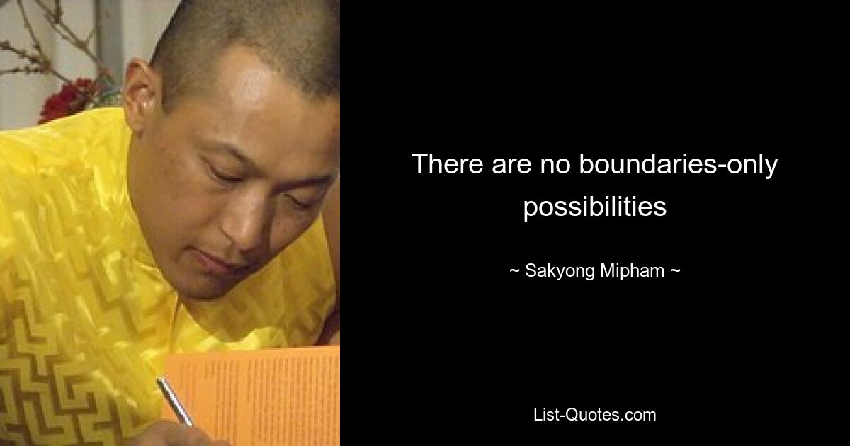 There are no boundaries-only possibilities — © Sakyong Mipham