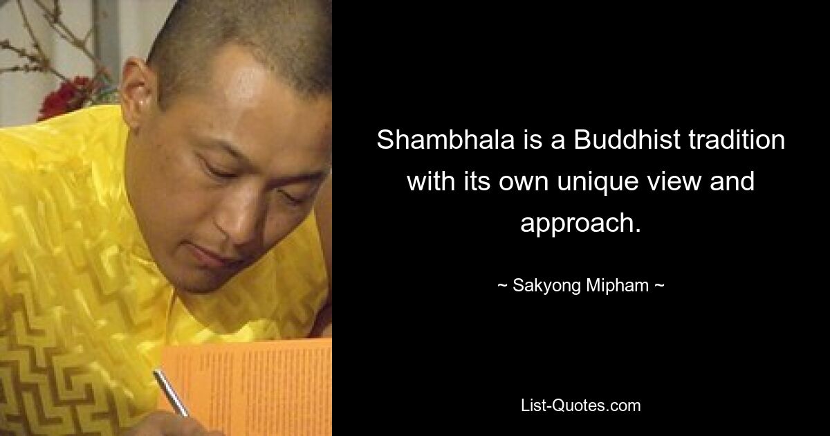 Shambhala is a Buddhist tradition with its own unique view and approach. — © Sakyong Mipham