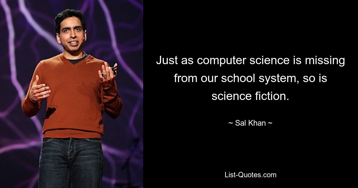 Just as computer science is missing from our school system, so is science fiction. — © Sal Khan