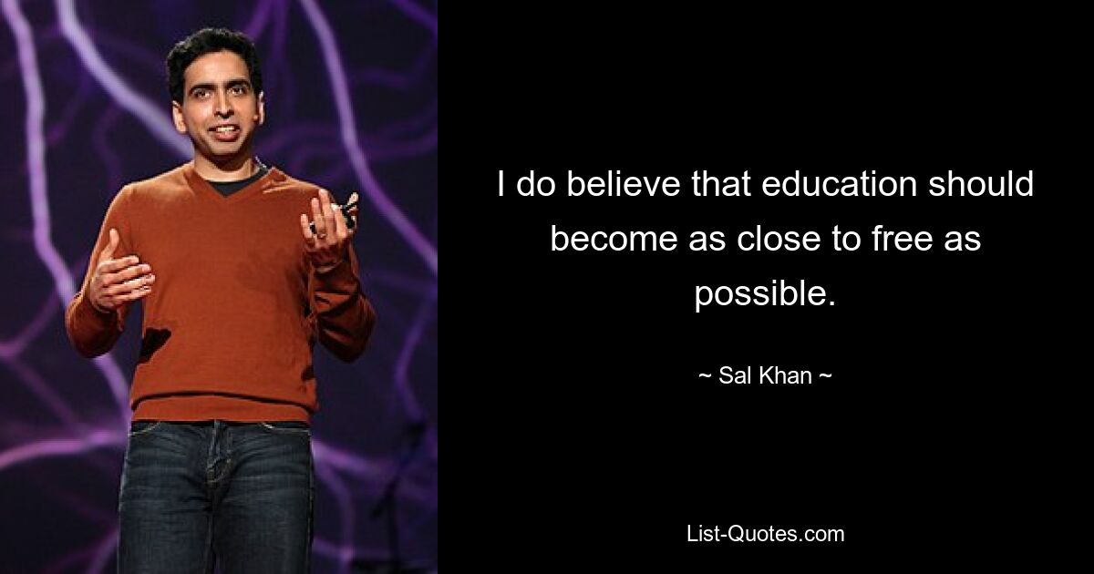 I do believe that education should become as close to free as possible. — © Sal Khan