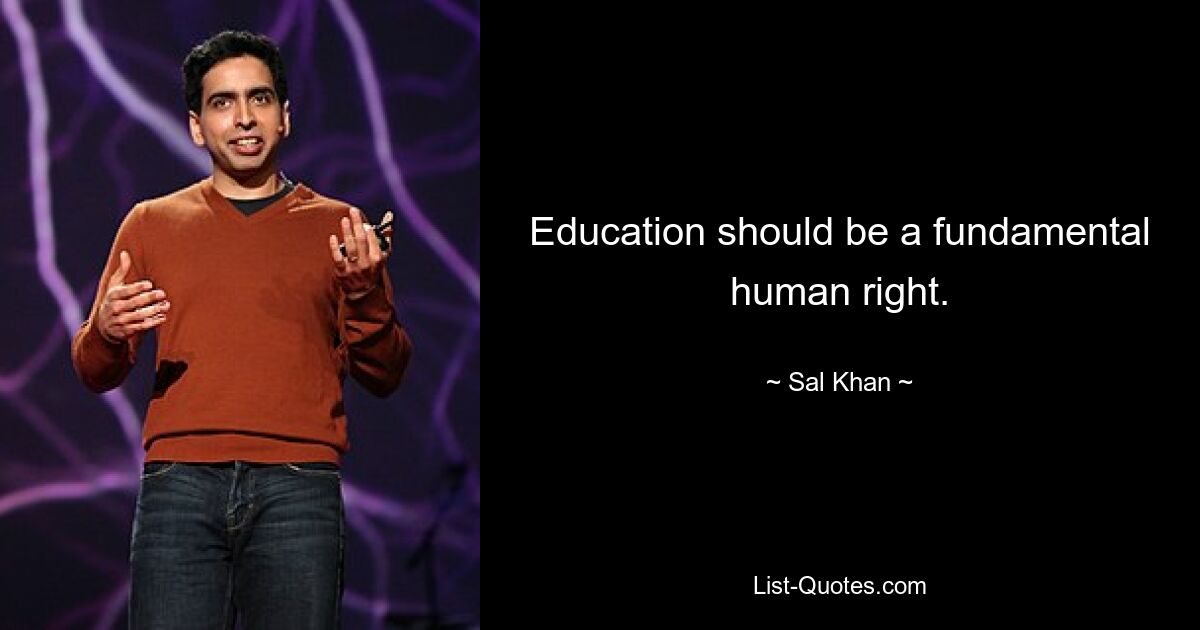 Education should be a fundamental human right. — © Sal Khan