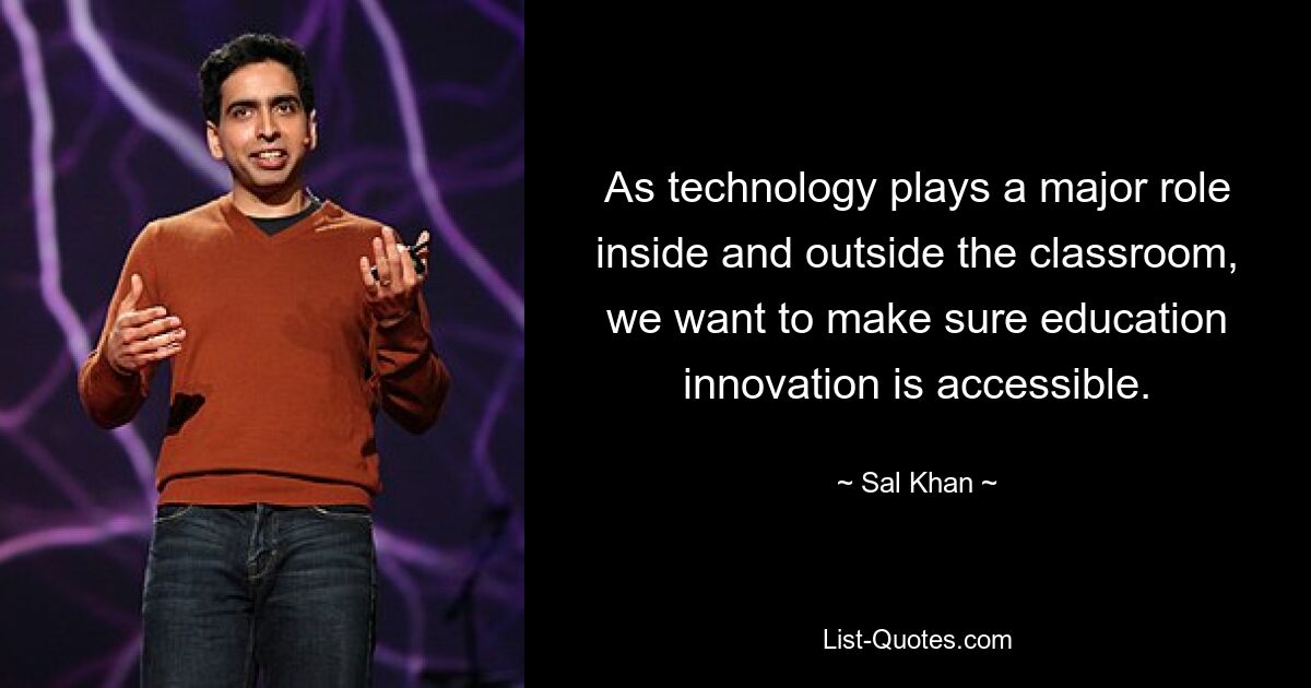 As technology plays a major role inside and outside the classroom, we want to make sure education innovation is accessible. — © Sal Khan