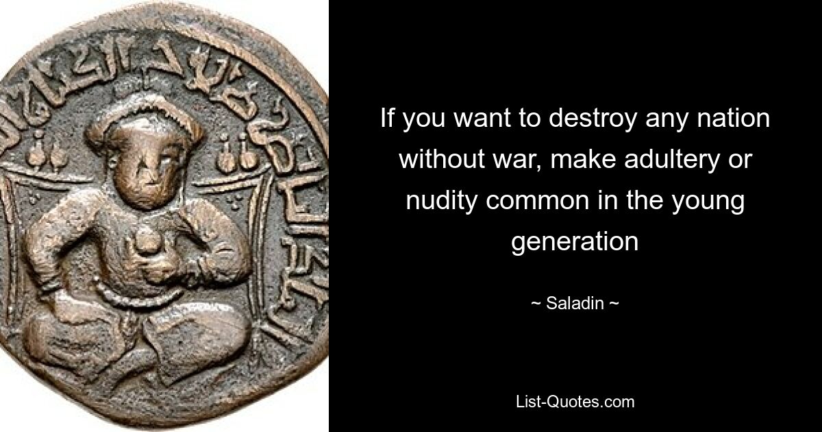 If you want to destroy any nation without war, make adultery or nudity common in the young generation — © Saladin