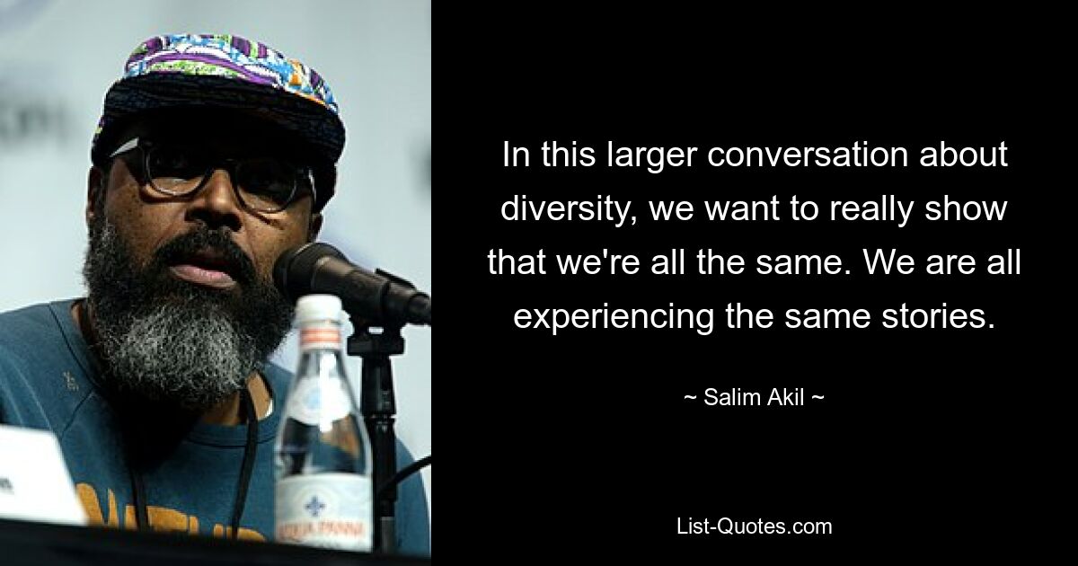 In this larger conversation about diversity, we want to really show that we're all the same. We are all experiencing the same stories. — © Salim Akil