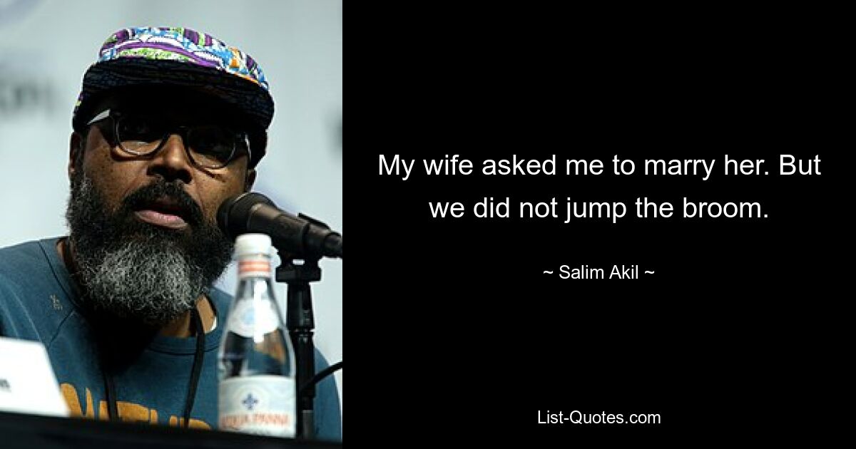 My wife asked me to marry her. But we did not jump the broom. — © Salim Akil