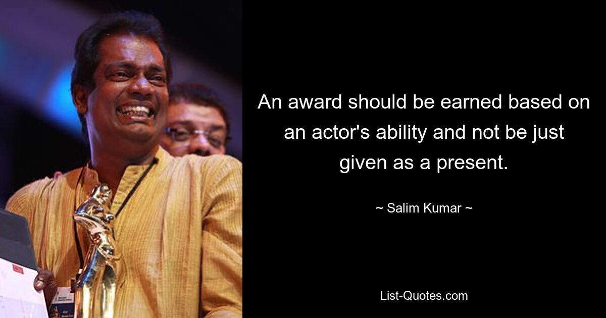 An award should be earned based on an actor's ability and not be just given as a present. — © Salim Kumar