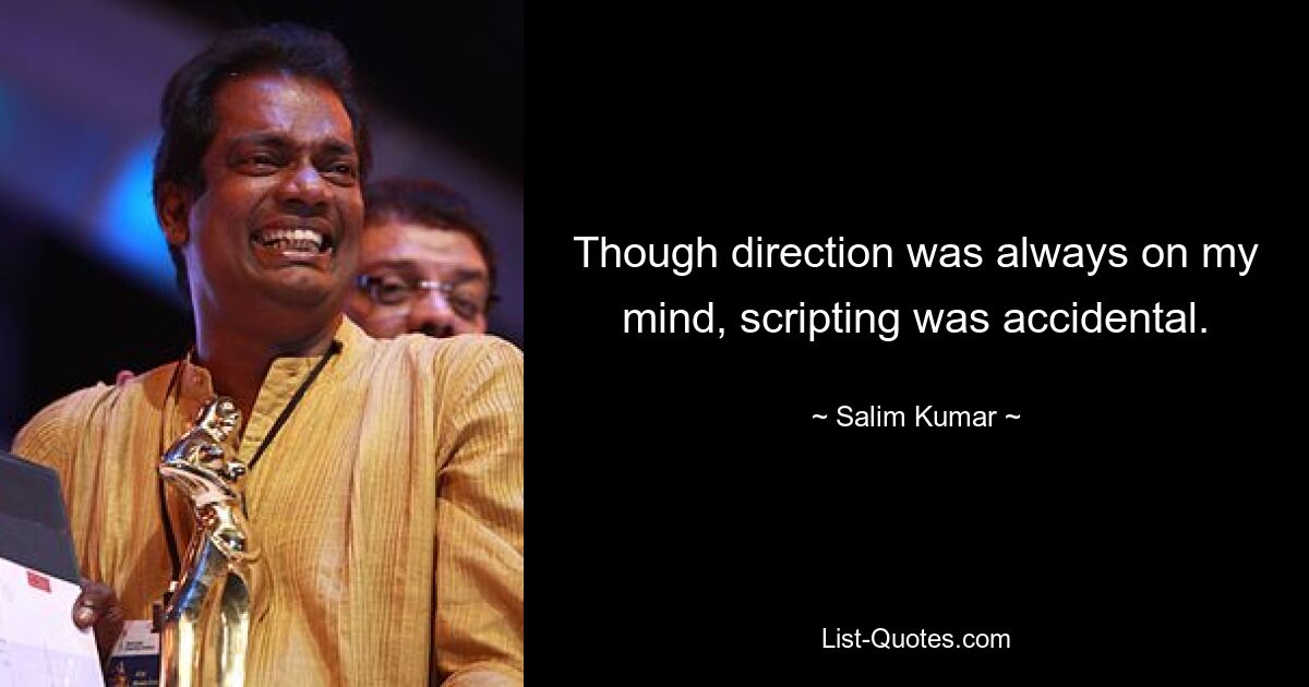 Though direction was always on my mind, scripting was accidental. — © Salim Kumar