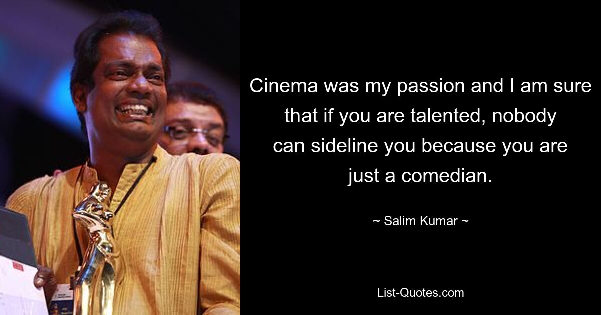 Cinema was my passion and I am sure that if you are talented, nobody can sideline you because you are just a comedian. — © Salim Kumar