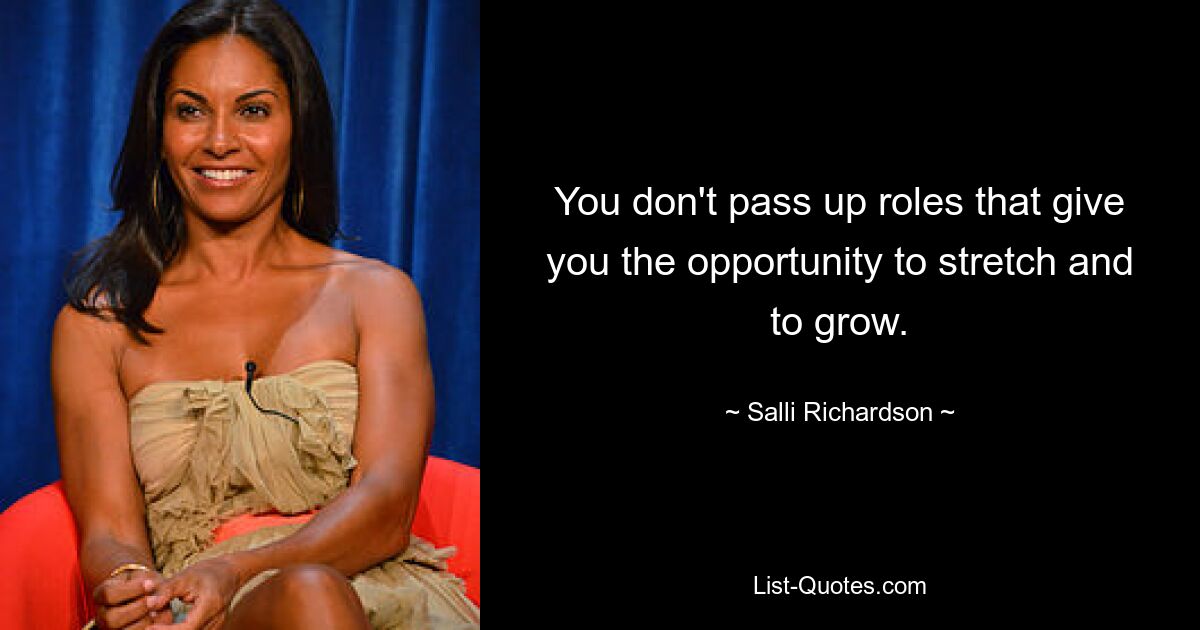 You don't pass up roles that give you the opportunity to stretch and to grow. — © Salli Richardson