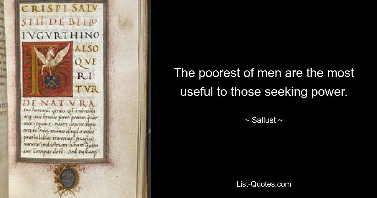 The poorest of men are the most useful to those seeking power. — © Sallust