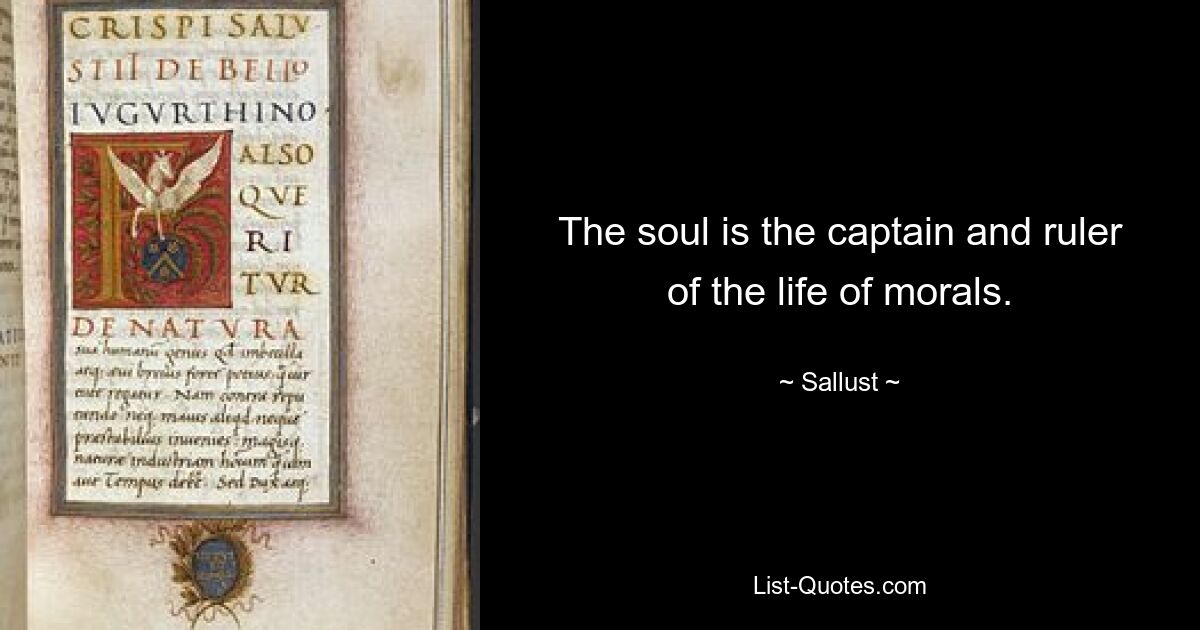 The soul is the captain and ruler of the life of morals. — © Sallust