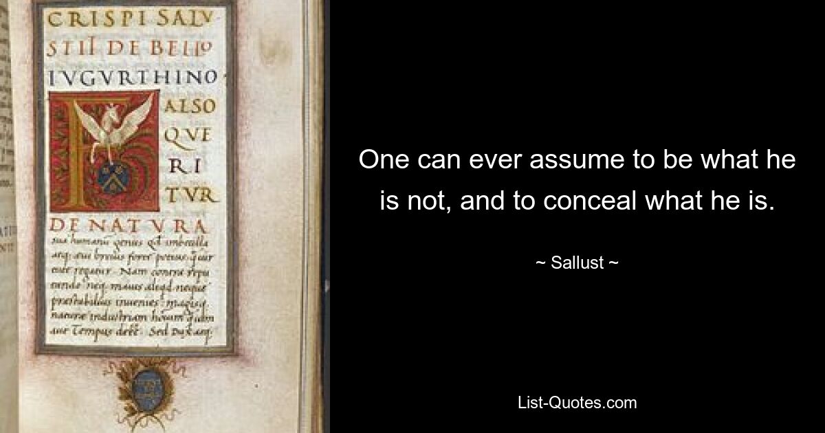 One can ever assume to be what he is not, and to conceal what he is. — © Sallust