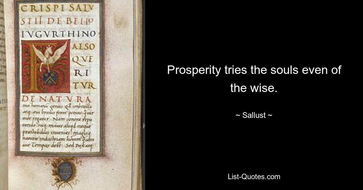 Prosperity tries the souls even of the wise. — © Sallust