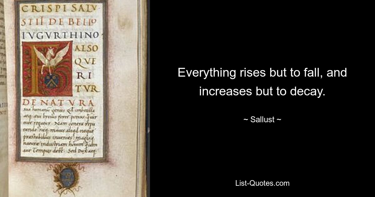 Everything rises but to fall, and increases but to decay. — © Sallust