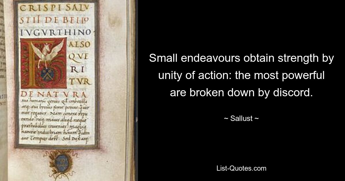 Small endeavours obtain strength by unity of action: the most powerful are broken down by discord. — © Sallust