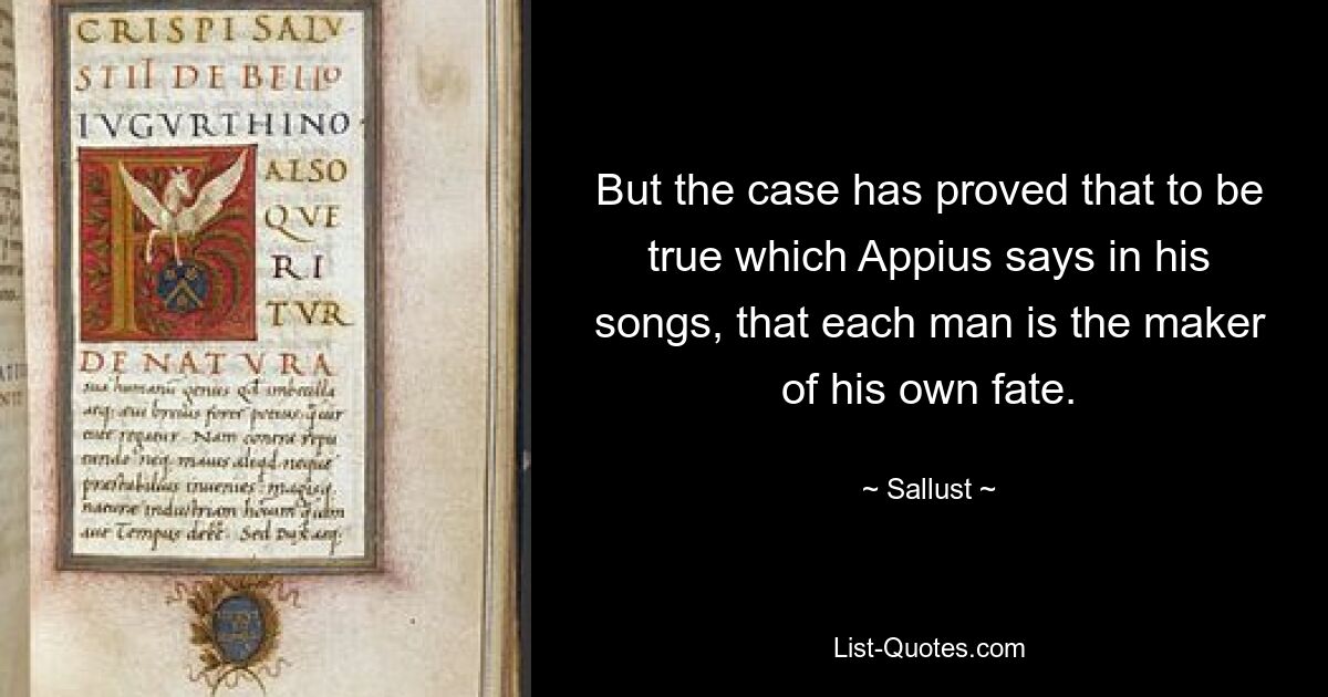 But the case has proved that to be true which Appius says in his songs, that each man is the maker of his own fate. — © Sallust