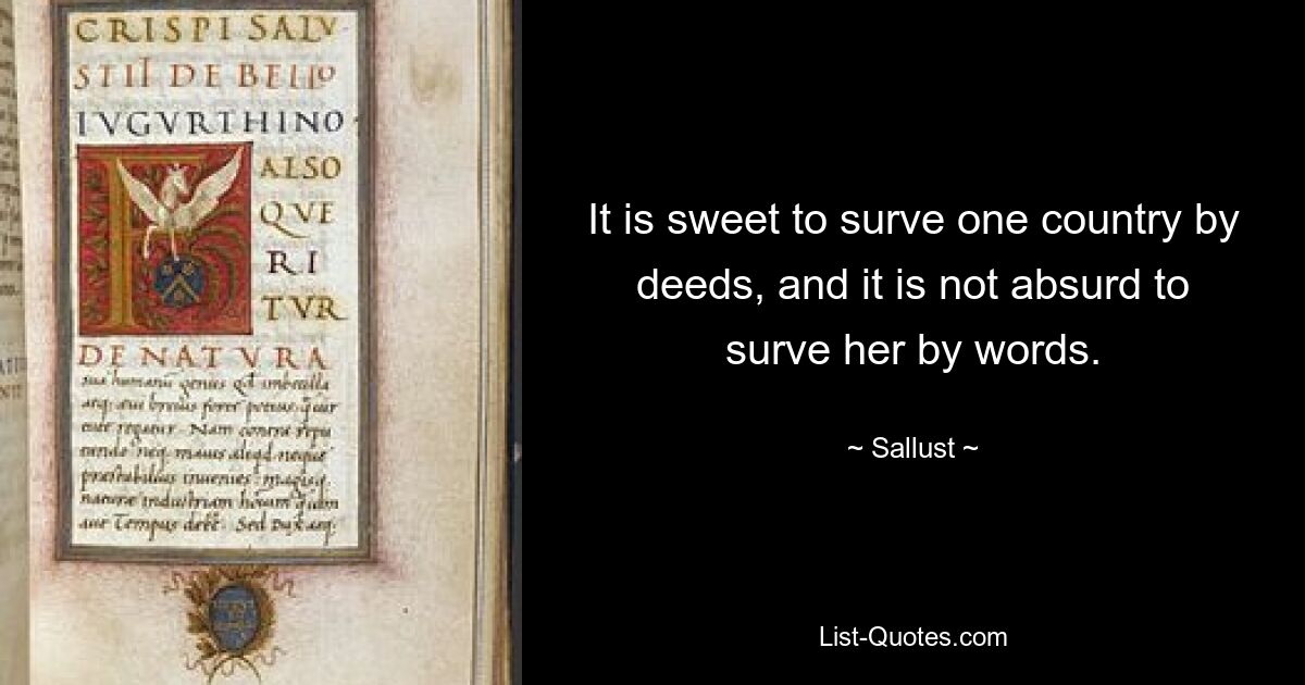 It is sweet to surve one country by deeds, and it is not absurd to surve her by words. — © Sallust