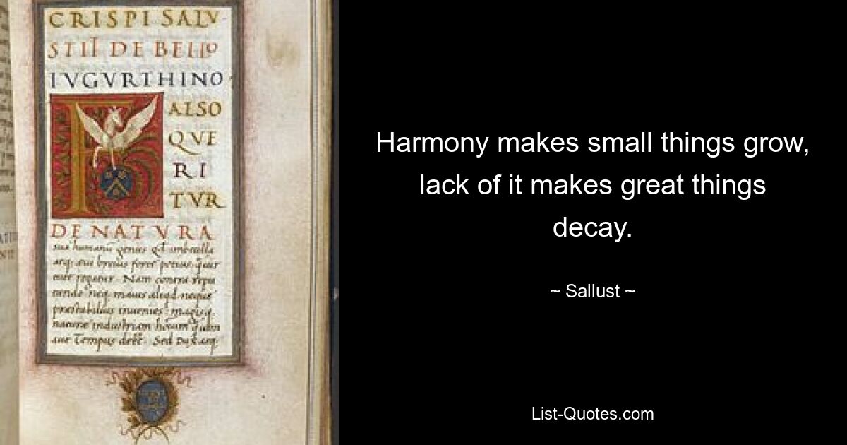 Harmony makes small things grow, lack of it makes great things decay. — © Sallust