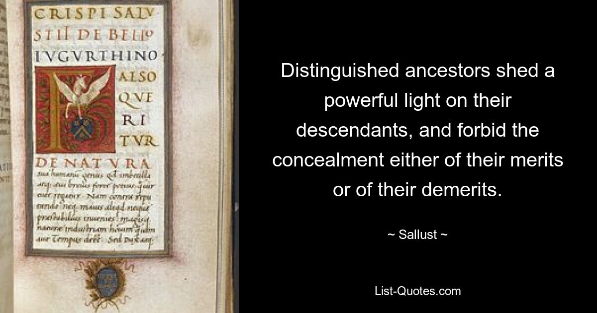 Distinguished ancestors shed a powerful light on their descendants, and forbid the concealment either of their merits or of their demerits. — © Sallust