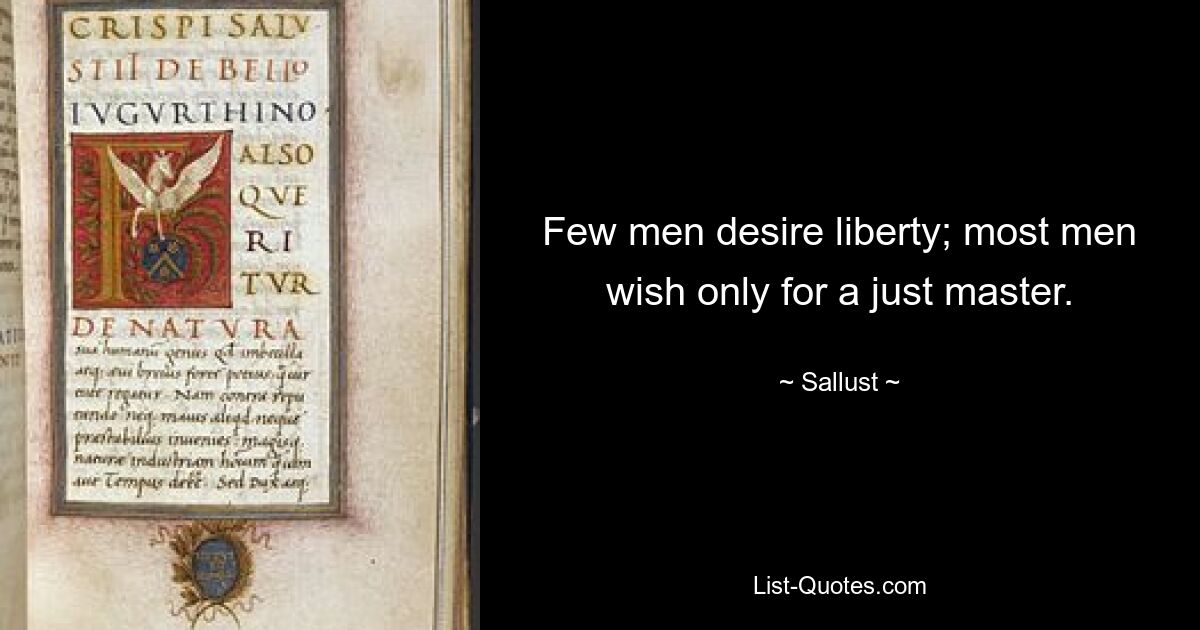 Few men desire liberty; most men wish only for a just master. — © Sallust